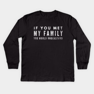 If You Met My Family You Would Understand - Funny Sayings Kids Long Sleeve T-Shirt